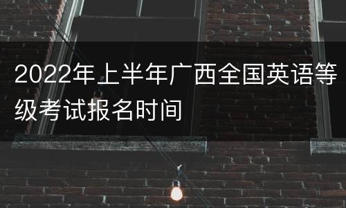 2022年上半年广西全国英语等级考试报名时间