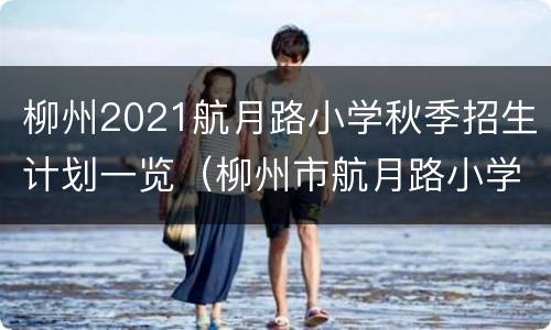 柳州2021航月路小学秋季招生计划一览（柳州市航月路小学扩建多久）
