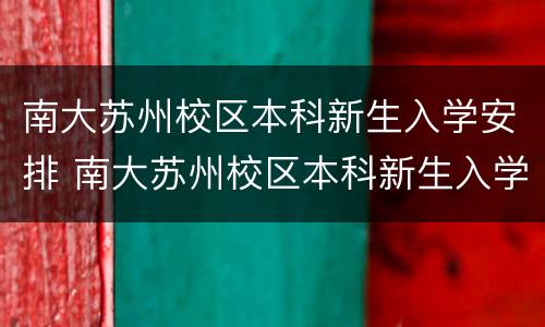 南大苏州校区本科新生入学安排 南大苏州校区本科新生入学安排时间