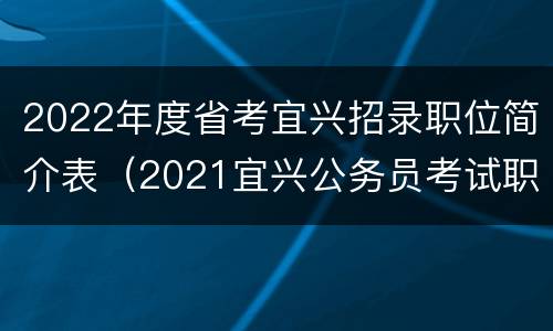 2022年度省考宜兴招录职位简介表（2021宜兴公务员考试职位表）