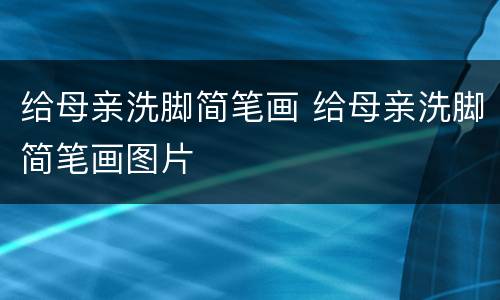 给母亲洗脚简笔画 给母亲洗脚简笔画图片