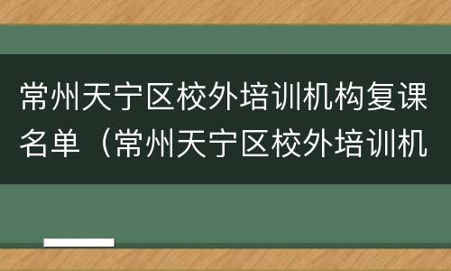常州天宁区校外培训机构复课名单（常州天宁区校外培训机构复课名单公布）