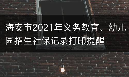 海安市2021年义务教育、幼儿园招生社保记录打印提醒