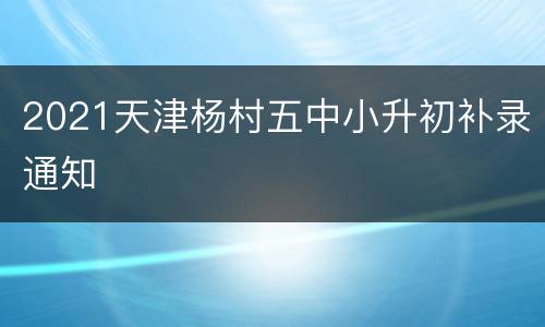 2021天津杨村五中小升初补录通知