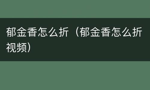 郁金香怎么折（郁金香怎么折视频）