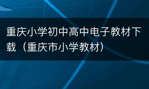 重庆小学初中高中电子教材下载（重庆市小学教材）