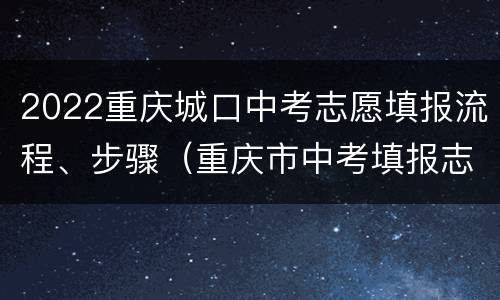 2022重庆城口中考志愿填报流程、步骤（重庆市中考填报志愿流程）