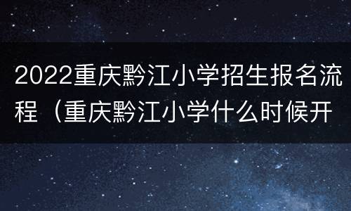 2022重庆黔江小学招生报名流程（重庆黔江小学什么时候开学）