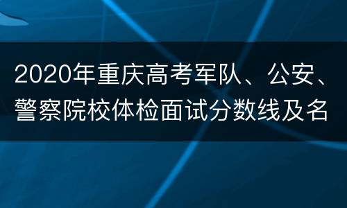 2020年重庆高考军队、公安、警察院校体检面试分数线及名单发布