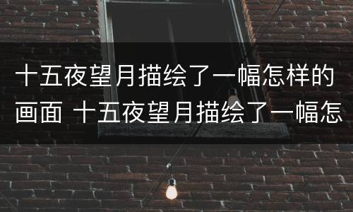 十五夜望月描绘了一幅怎样的画面 十五夜望月描绘了一幅怎样的画面和景色