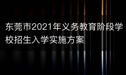 东莞市2021年义务教育阶段学校招生入学实施方案