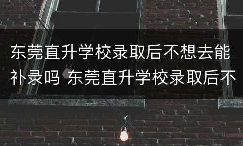 东莞直升学校录取后不想去能补录吗 东莞直升学校录取后不想去能补录吗初中