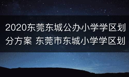 2020东莞东城公办小学学区划分方案 东莞市东城小学学区划片
