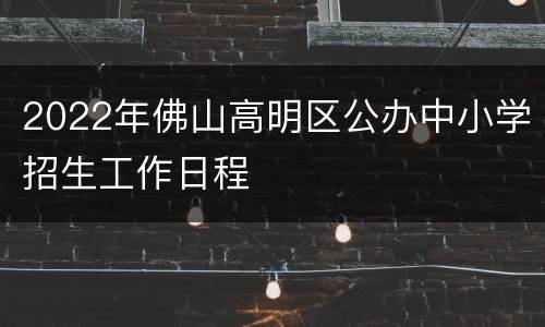 2022年佛山高明区公办中小学招生工作日程