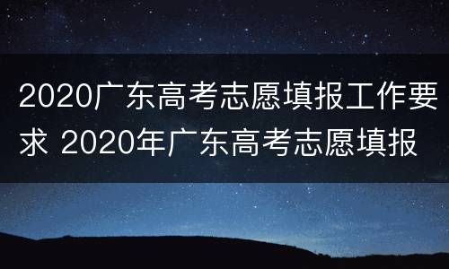 2020广东高考志愿填报工作要求 2020年广东高考志愿填报