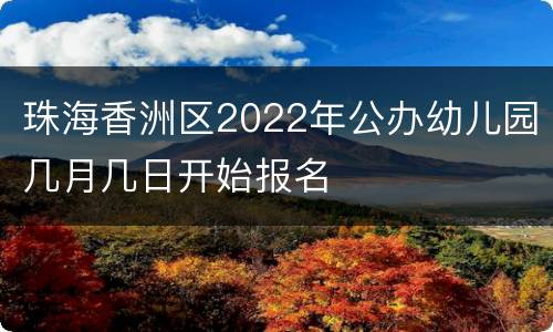 珠海香洲区2022年公办幼儿园几月几日开始报名