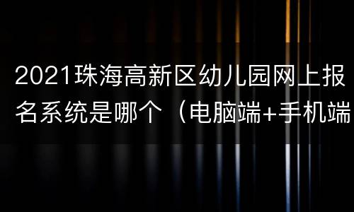 2021珠海高新区幼儿园网上报名系统是哪个（电脑端+手机端）