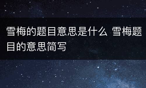 雪梅的题目意思是什么 雪梅题目的意思简写