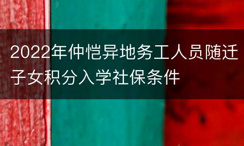 2022年仲恺异地务工人员随迁子女积分入学社保条件