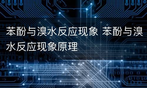 苯酚与溴水反应现象 苯酚与溴水反应现象原理