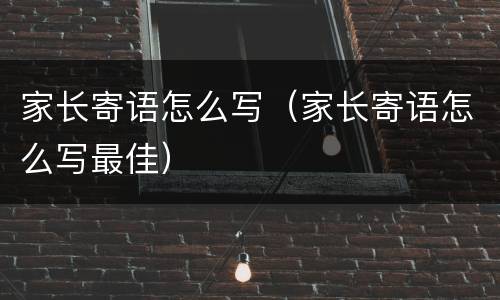 家长寄语怎么写（家长寄语怎么写最佳）