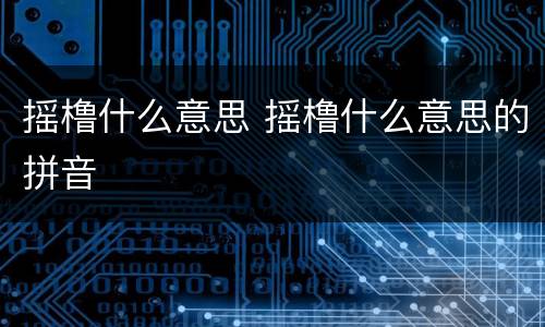 摇橹什么意思 摇橹什么意思的拼音