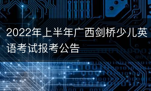 2022年上半年广西剑桥少儿英语考试报考公告