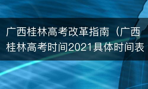 广西桂林高考改革指南（广西桂林高考时间2021具体时间表）