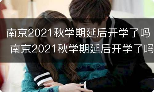 南京2021秋学期延后开学了吗 南京2021秋学期延后开学了吗高中