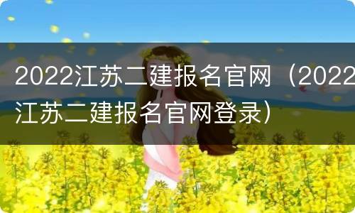 2022江苏二建报名官网（2022江苏二建报名官网登录）