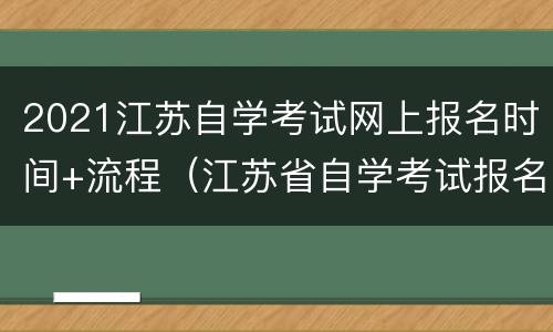 2021江苏自学考试网上报名时间+流程（江苏省自学考试报名时间安排）