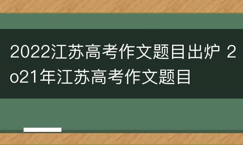 2022江苏高考作文题目出炉 2o21年江苏高考作文题目
