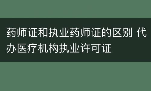 药师证和执业药师证的区别 代办医疗机构执业许可证