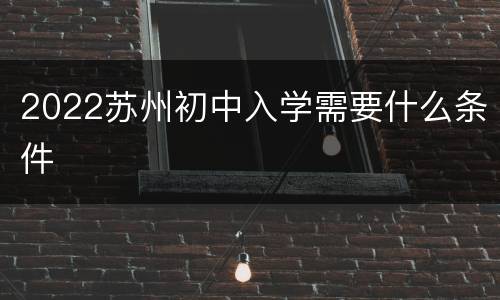2022苏州初中入学需要什么条件