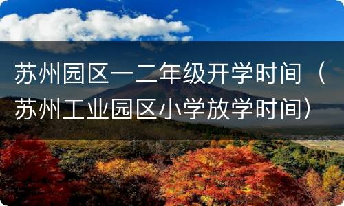 苏州园区一二年级开学时间（苏州工业园区小学放学时间）