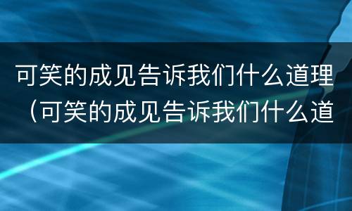 可笑的成见告诉我们什么道理（可笑的成见告诉我们什么道理和启示）