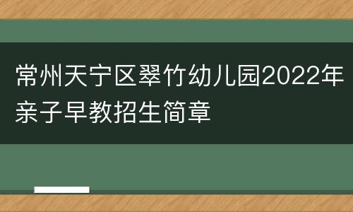 常州天宁区翠竹幼儿园2022年亲子早教招生简章