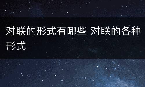 对联的形式有哪些 对联的各种形式