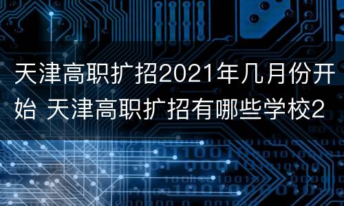 天津高职扩招2021年几月份开始 天津高职扩招有哪些学校2020