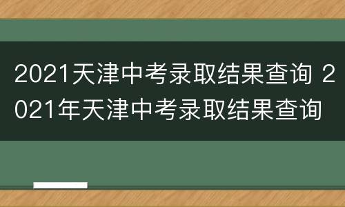 2021天津中考录取结果查询 2021年天津中考录取结果查询