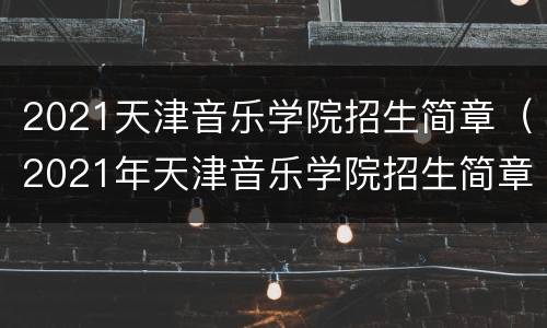 2021天津音乐学院招生简章（2021年天津音乐学院招生简章）
