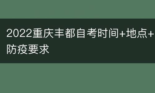 2022重庆丰都自考时间+地点+防疫要求