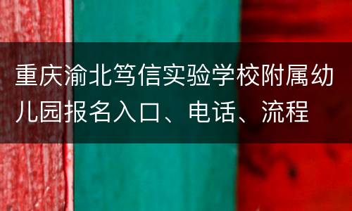 重庆渝北笃信实验学校附属幼儿园报名入口、电话、流程