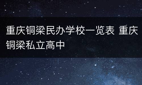 重庆铜梁民办学校一览表 重庆铜梁私立高中