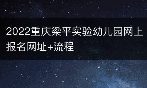 2022重庆梁平实验幼儿园网上报名网址+流程