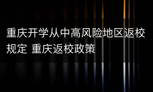 重庆开学从中高风险地区返校规定 重庆返校政策