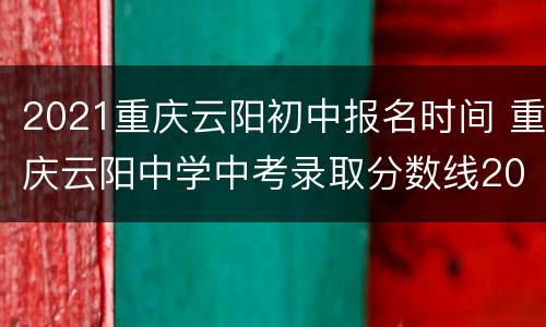 2021重庆云阳初中报名时间 重庆云阳中学中考录取分数线2021