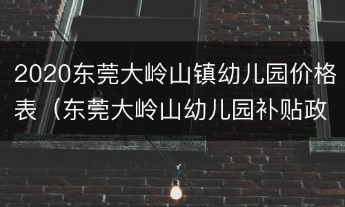 2020东莞大岭山镇幼儿园价格表（东莞大岭山幼儿园补贴政策2020）