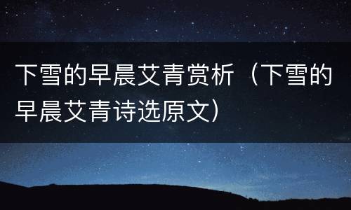 下雪的早晨艾青赏析（下雪的早晨艾青诗选原文）