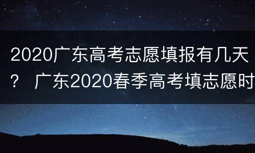 2020广东高考志愿填报有几天？ 广东2020春季高考填志愿时间